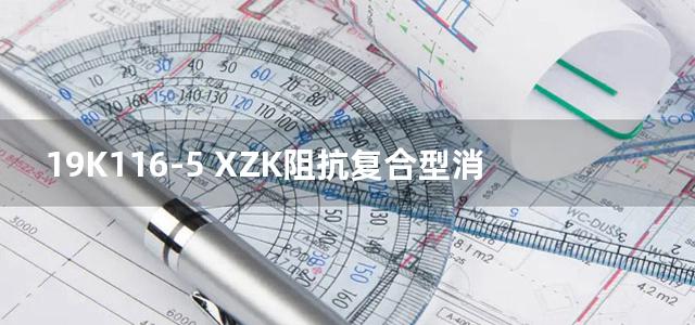 19K116-5 XZK阻抗复合型消声器选用与制作图集（选用分册）